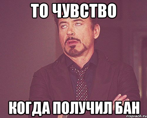 то чувство когда получил бан, Мем твое выражение лица