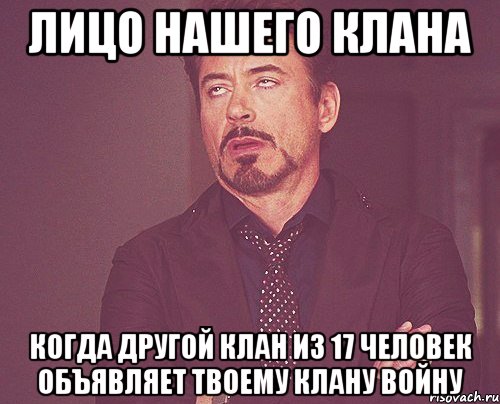 лицо нашего клана когда другой клан из 17 человек объявляет твоему клану войну, Мем твое выражение лица