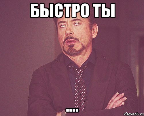 быстро ты ...., Мем твое выражение лица