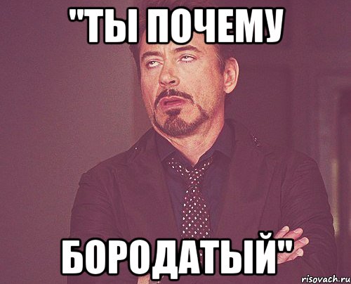 "ты почему бородатый", Мем твое выражение лица