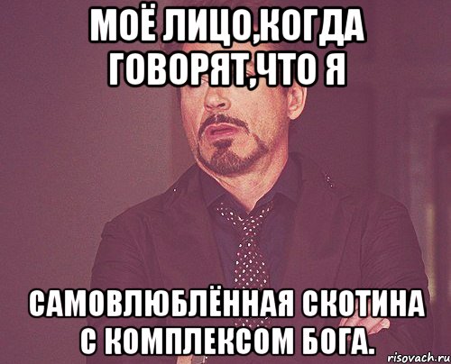 моё лицо,когда говорят,что я самовлюблённая скотина с комплексом бога., Мем твое выражение лица