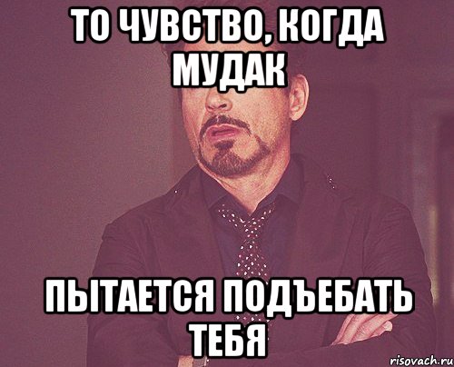 то чувство, когда мудак пытается подъебать тебя, Мем твое выражение лица