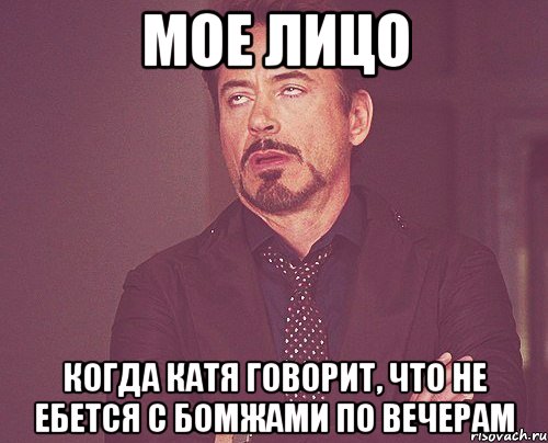 мое лицо когда катя говорит, что не ебется с бомжами по вечерам, Мем твое выражение лица