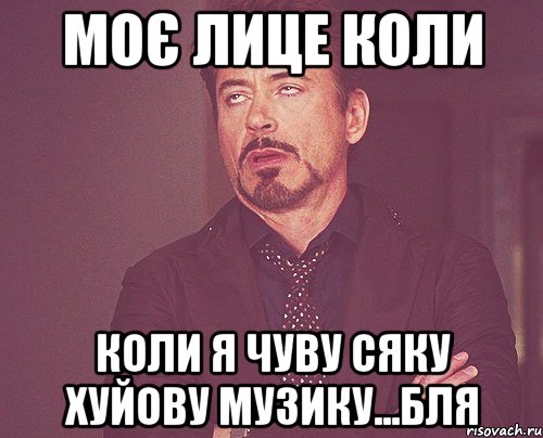 моє лице коли коли я чуву сяку хуйову музику...бля, Мем твое выражение лица