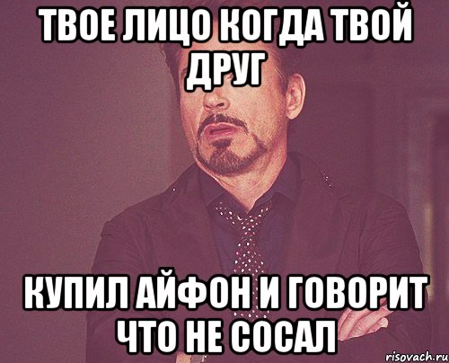 твое лицо когда твой друг купил айфон и говорит что не сосал, Мем твое выражение лица