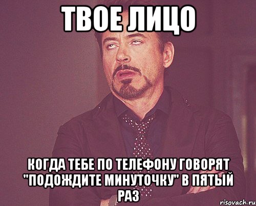 твое лицо когда тебе по телефону говорят "подождите минуточку" в пятый раз, Мем твое выражение лица