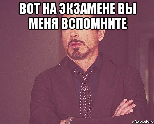 вот на экзамене вы меня вспомните , Мем твое выражение лица