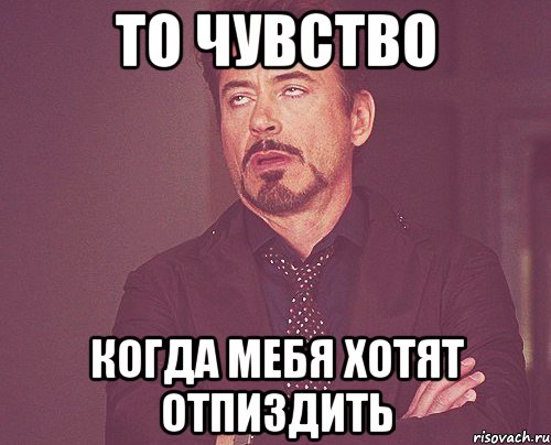 то чувство когда мебя хотят отпиздить, Мем твое выражение лица