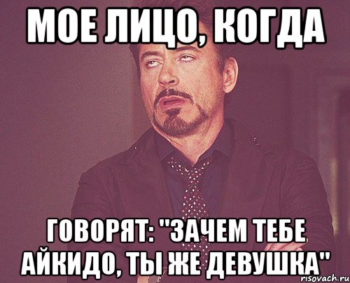 мое лицо, когда говорят: "зачем тебе айкидо, ты же девушка", Мем твое выражение лица