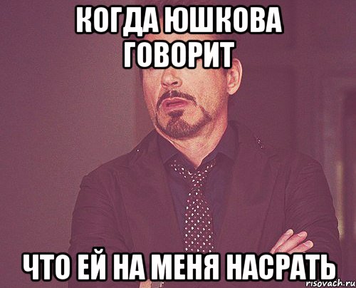 когда юшкова говорит что ей на меня насрать, Мем твое выражение лица