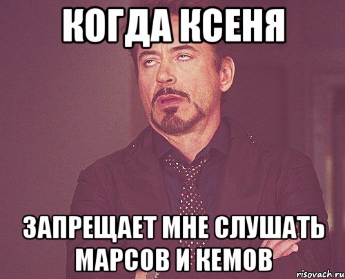 когда ксеня запрещает мне слушать марсов и кемов, Мем твое выражение лица