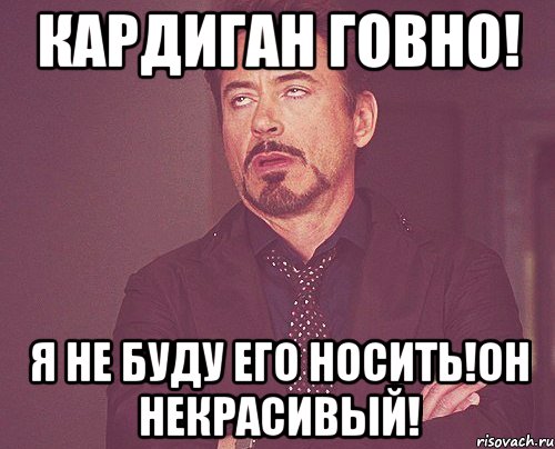кардиган говно! я не буду его носить!он некрасивый!, Мем твое выражение лица