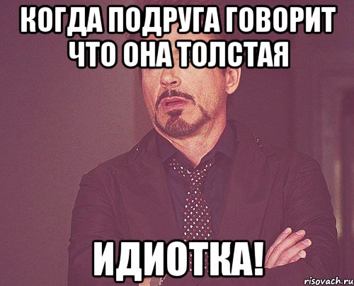 когда подруга говорит что она толстая идиотка!, Мем твое выражение лица