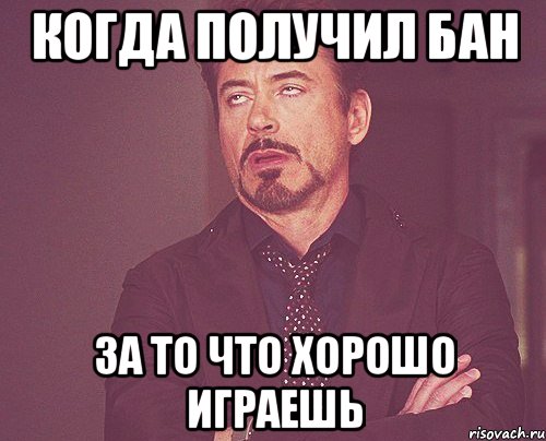 когда получил бан за то что хорошо играешь, Мем твое выражение лица