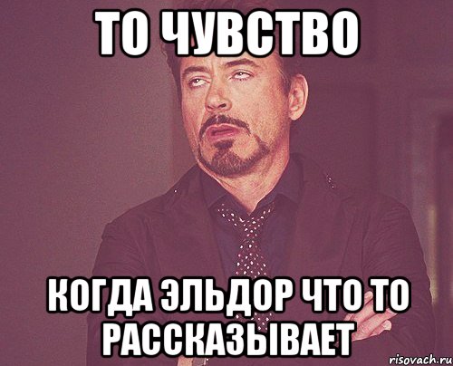 то чувство когда эльдор что то рассказывает, Мем твое выражение лица