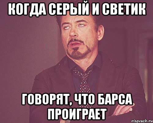 когда серый и светик говорят, что барса проиграет, Мем твое выражение лица