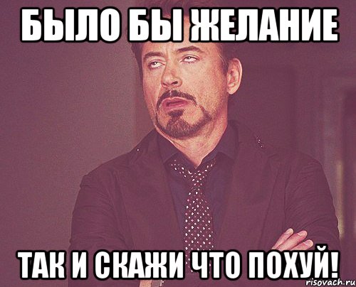 было бы желание так и скажи что похуй!, Мем твое выражение лица