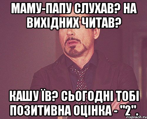 маму-папу слухав? на вихідних читав? кашу їв? сьогодні тобі позитивна оцінка - "2"., Мем твое выражение лица