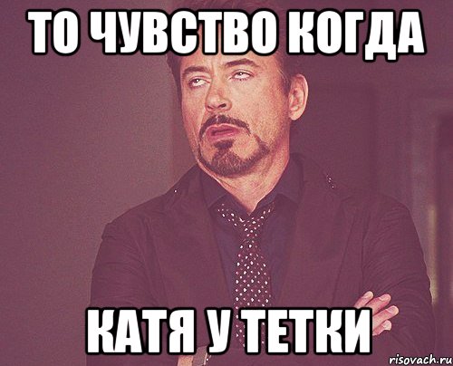 то чувство когда катя у тетки, Мем твое выражение лица