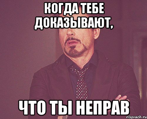 когда тебе доказывают, что ты неправ, Мем твое выражение лица