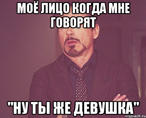 моё лицо когда мне говорят "ну ты же девушка", Мем твое выражение лица