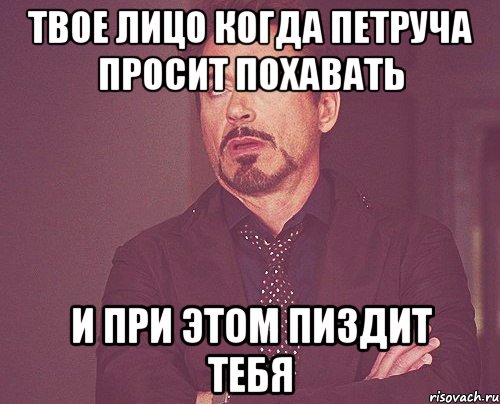 твое лицо когда петруча просит похавать и при этом пиздит тебя, Мем твое выражение лица