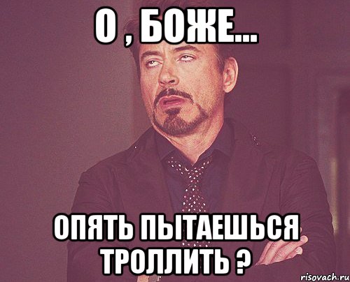 о , боже... опять пытаешься троллить ?, Мем твое выражение лица