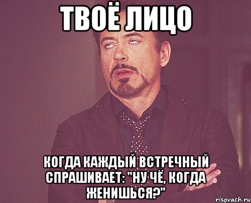 твоё лицо когда каждый встречный спрашивает: "ну чё, когда женишься?", Мем твое выражение лица