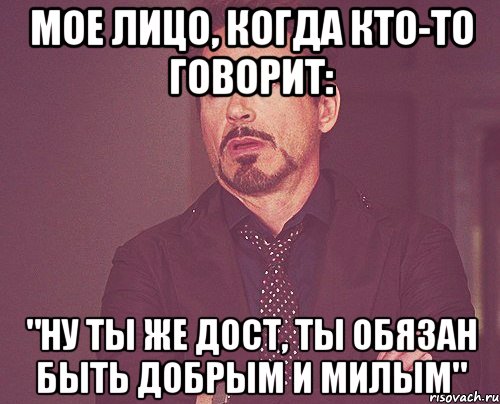 мое лицо, когда кто-то говорит: "ну ты же дост, ты обязан быть добрым и милым", Мем твое выражение лица