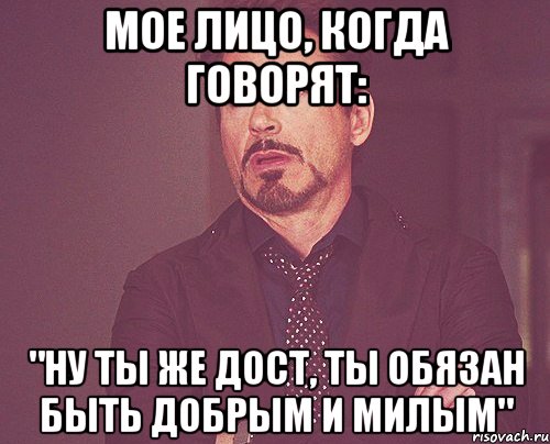 мое лицо, когда говорят: "ну ты же дост, ты обязан быть добрым и милым", Мем твое выражение лица