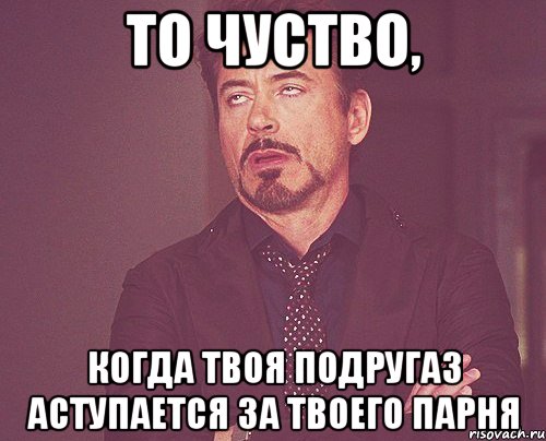 то чуство, когда твоя подругаз аступается за твоего парня, Мем твое выражение лица