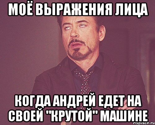 моё выражения лица когда андрей едет на своей "крутой" машине, Мем твое выражение лица