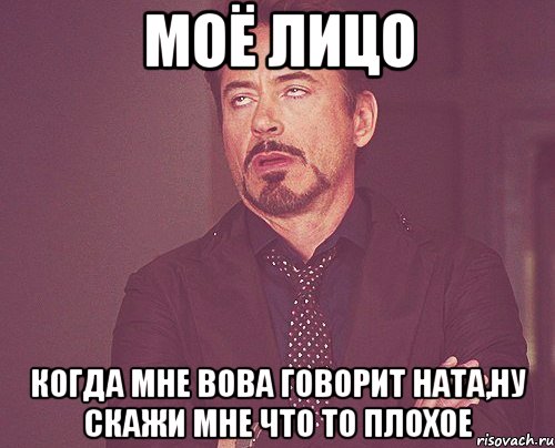 моё лицо когда мне вова говорит ната,ну скажи мне что то плохое, Мем твое выражение лица