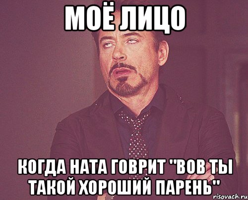 моё лицо когда ната говрит "вов ты такой хороший парень", Мем твое выражение лица