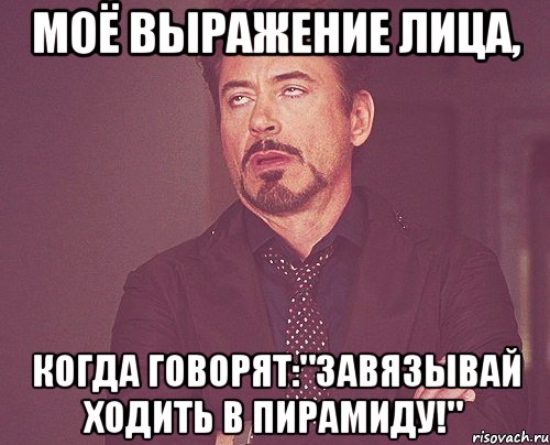 моё выражение лица, когда говорят:"завязывай ходить в пирамиду!", Мем твое выражение лица