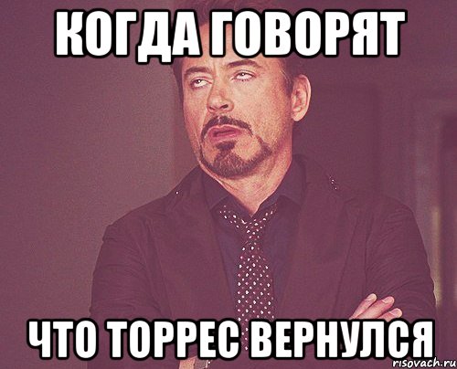 когда говорят что торрес вернулся, Мем твое выражение лица