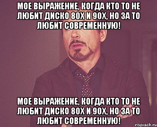 мое выражение, когда кто то не любит диско 80х и 90х, но за то любит современную! мое выражение, когда кто то не любит диско 80х и 90х, но за то любит современную!, Мем твое выражение лица