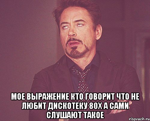  мое выражение кто говорит что не любит дискотеку 80х а сами слушают такое, Мем твое выражение лица