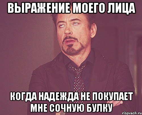 выражение моего лица когда надежда не покупает мне сочную булку, Мем твое выражение лица