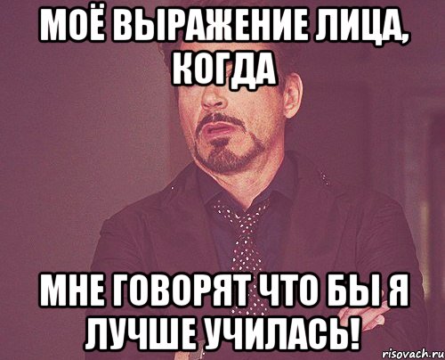 моё выражение лица, когда мне говорят что бы я лучше училась!, Мем твое выражение лица