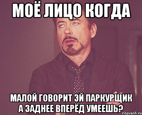 моё лицо когда малой говорит эй паркурщик а заднее вперёд умеешь?, Мем твое выражение лица