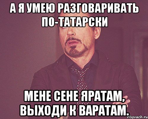 а я умею разговаривать по-татарски мене сене яратам, выходи к варатам., Мем твое выражение лица