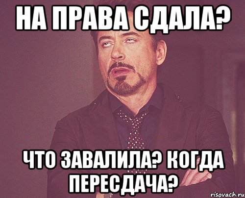 на права сдала? что завалила? когда пересдача?, Мем твое выражение лица