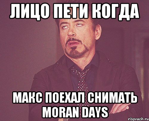 лицо пети когда макс поехал снимать moran days, Мем твое выражение лица