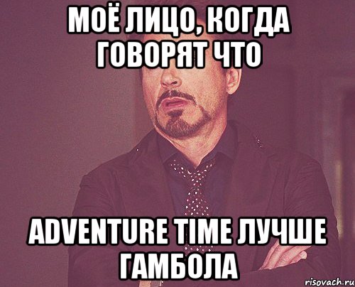 моё лицо, когда говорят что adventure time лучше гамбола, Мем твое выражение лица