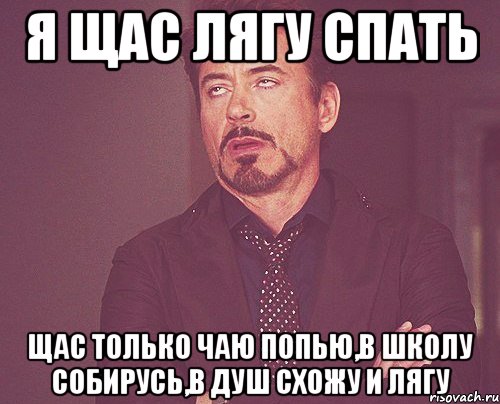 я щас лягу спать щас только чаю попью,в школу собирусь,в душ схожу и лягу, Мем твое выражение лица