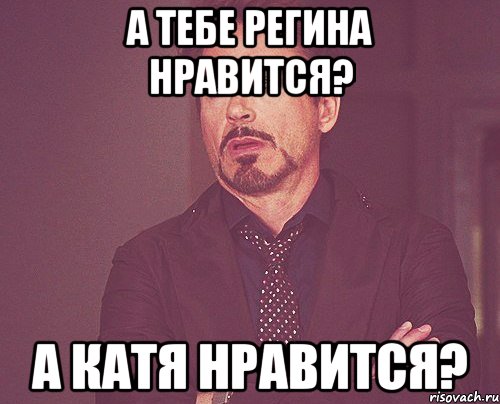 а тебе регина нравится? а катя нравится?, Мем твое выражение лица