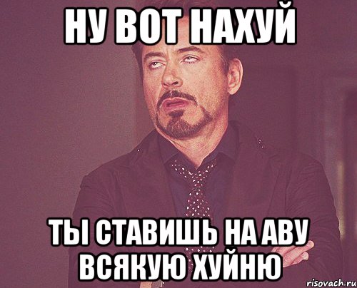 ну вот нахуй ты ставишь на аву всякую хуйню, Мем твое выражение лица