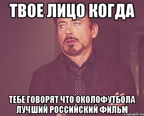 твое лицо когда тебе говорят что околофутбола лучший российский фильм, Мем твое выражение лица