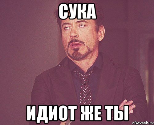 сука идиот же ты, Мем твое выражение лица